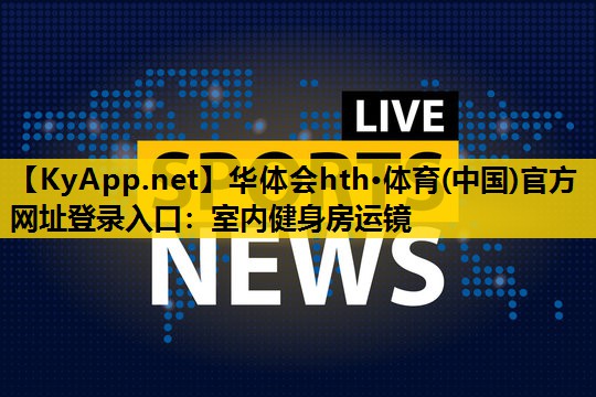 华体会hth·体育(中国)官方网址登录入口：室内健身房运镜