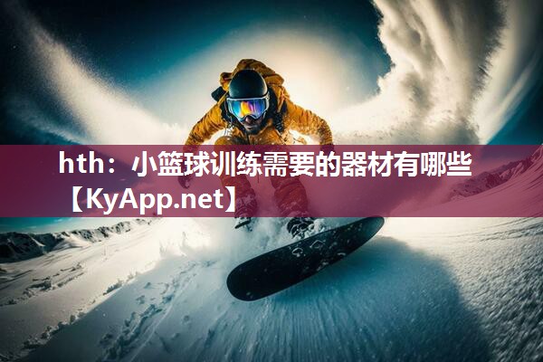 hth：小篮球训练需要的器材有哪些