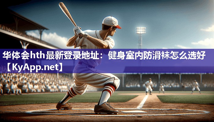 华体会hth最新登录地址：健身室内防滑袜怎么选好