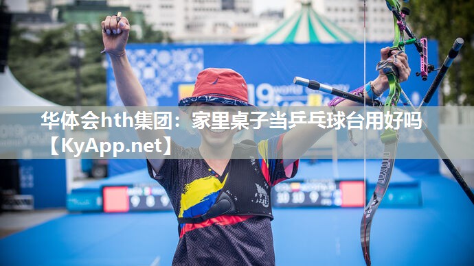 华体会hth集团：家里桌子当乒乓球台用好吗