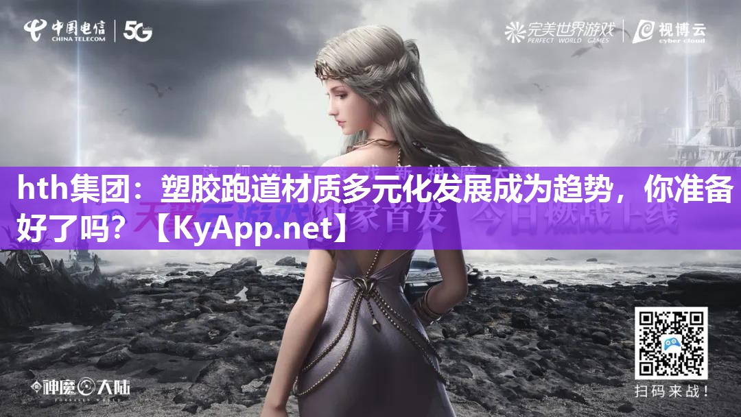 hth集团：塑胶跑道材质多元化发展成为趋势，你准备好了吗？
