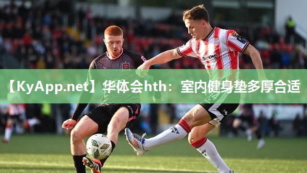 华体会hth：室内健身垫多厚合适