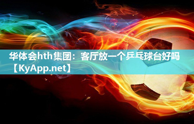 华体会hth集团：客厅放一个乒乓球台好吗