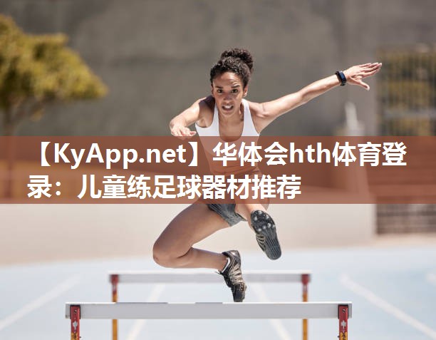 华体会hth体育登录：儿童练足球器材推荐