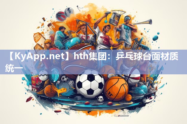 hth集团：乒乓球台面材质统一
