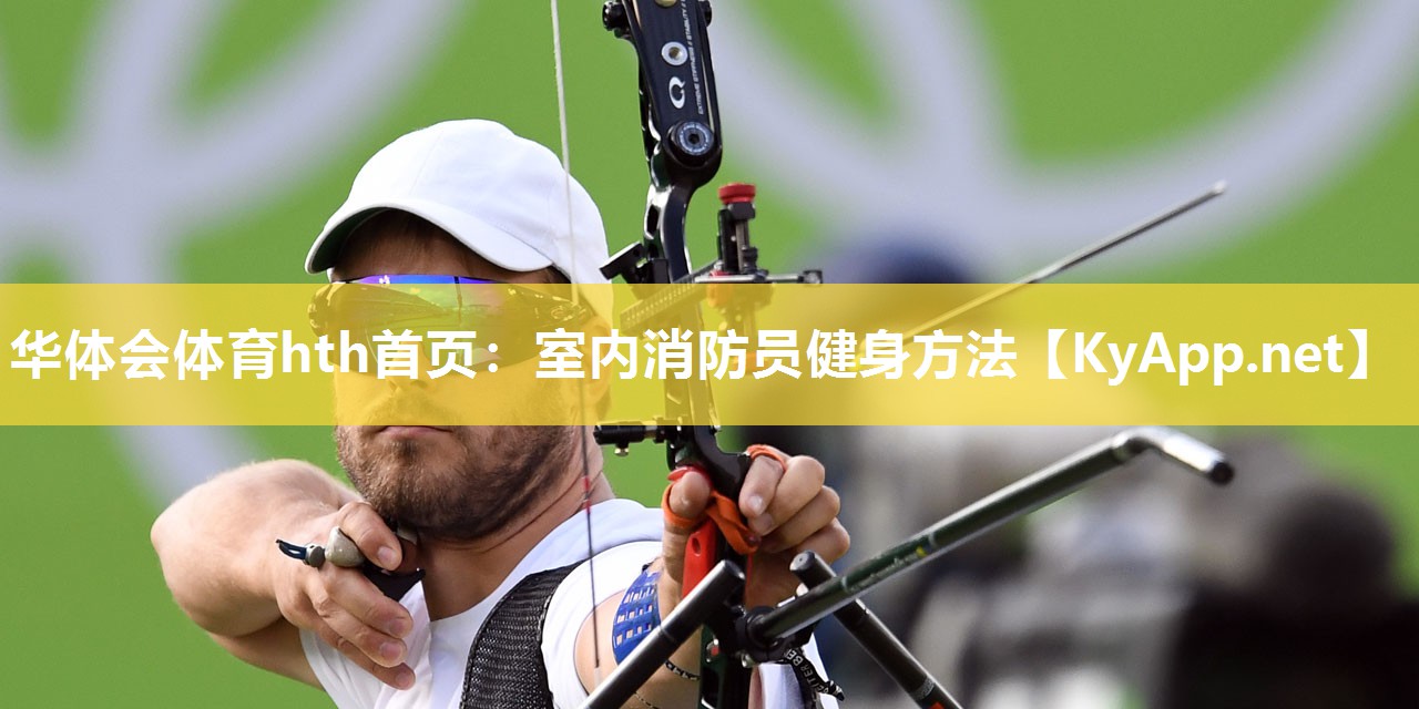 华体会体育hth首页：室内消防员健身方法