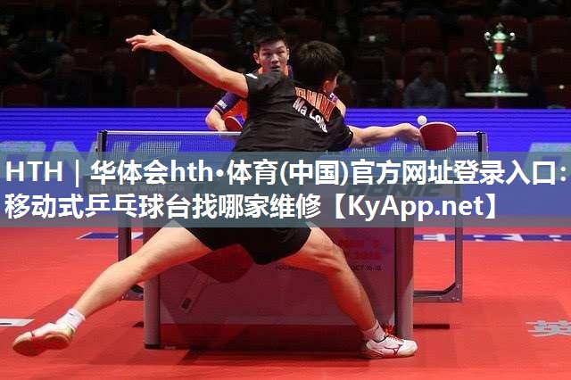 HTH｜华体会hth·体育(中国)官方网址登录入口：移动式乒乓球台找哪家维修