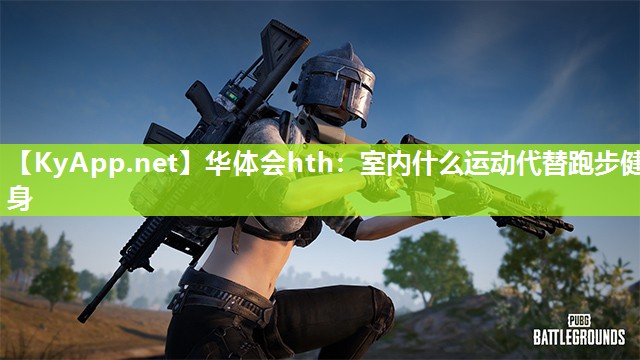 华体会hth：室内什么运动代替跑步健身