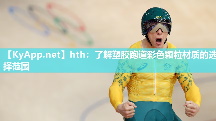 hth：了解塑胶跑道彩色颗粒材质的选择范围