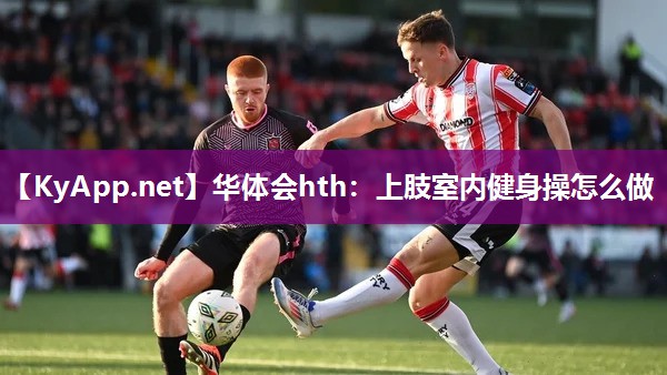 华体会hth：上肢室内健身操怎么做