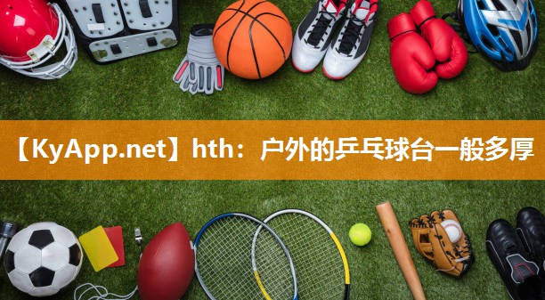 hth：户外的乒乓球台一般多厚