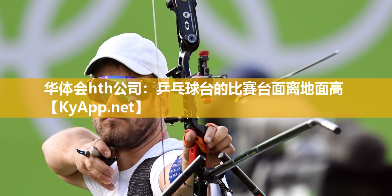华体会hth公司：乒乓球台的比赛台面离地面高