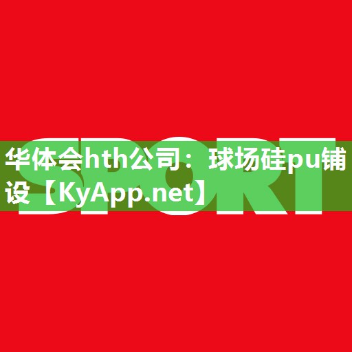 华体会hth公司：球场硅pu铺设