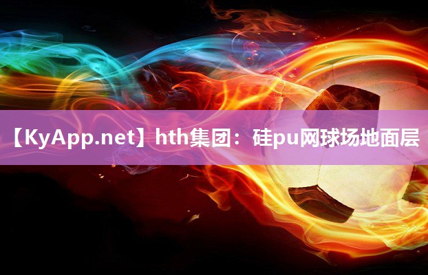 hth集团：硅pu网球场地面层