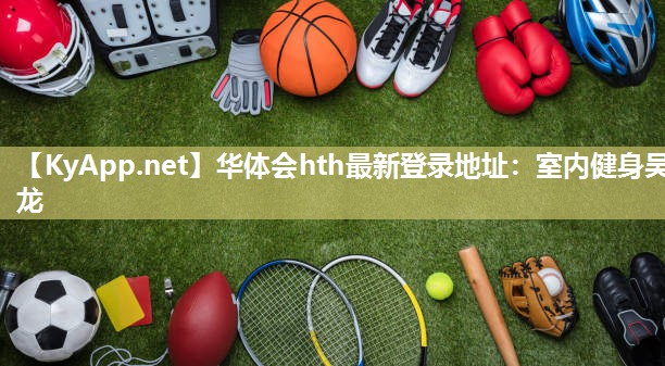 华体会hth最新登录地址：室内健身吴龙