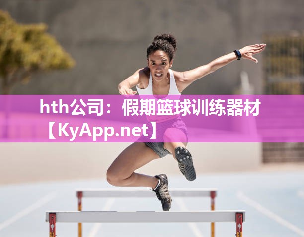 hth公司：假期篮球训练器材