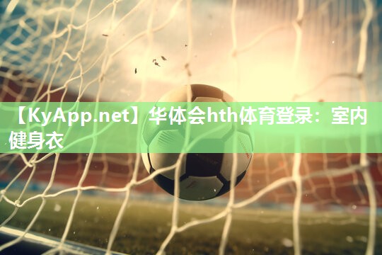 华体会hth体育登录：室内健身衣