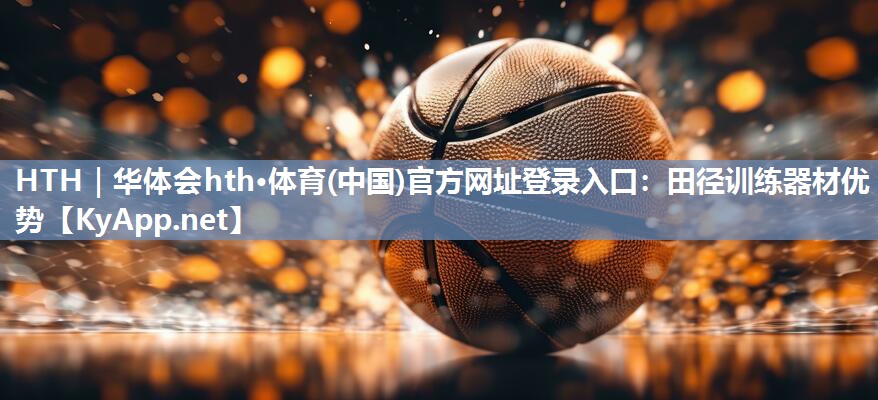 HTH｜华体会hth·体育(中国)官方网址登录入口：田径训练器材优势