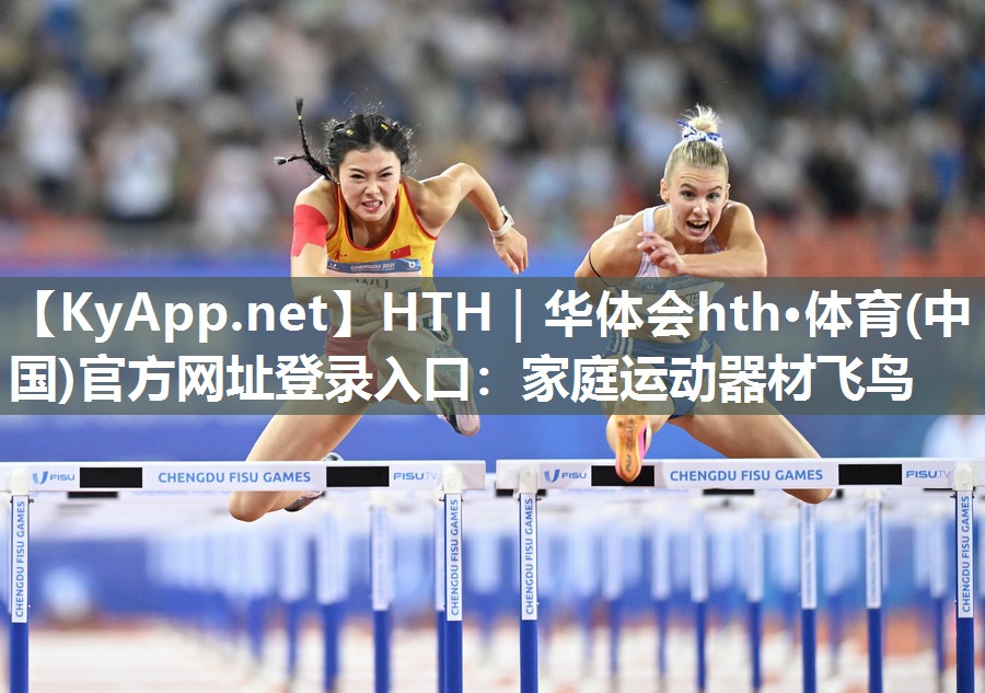 HTH｜华体会hth·体育(中国)官方网址登录入口：家庭运动器材飞鸟