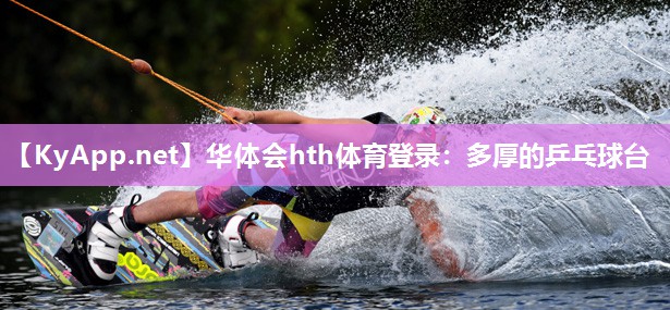 华体会hth体育登录：多厚的乒乓球台
