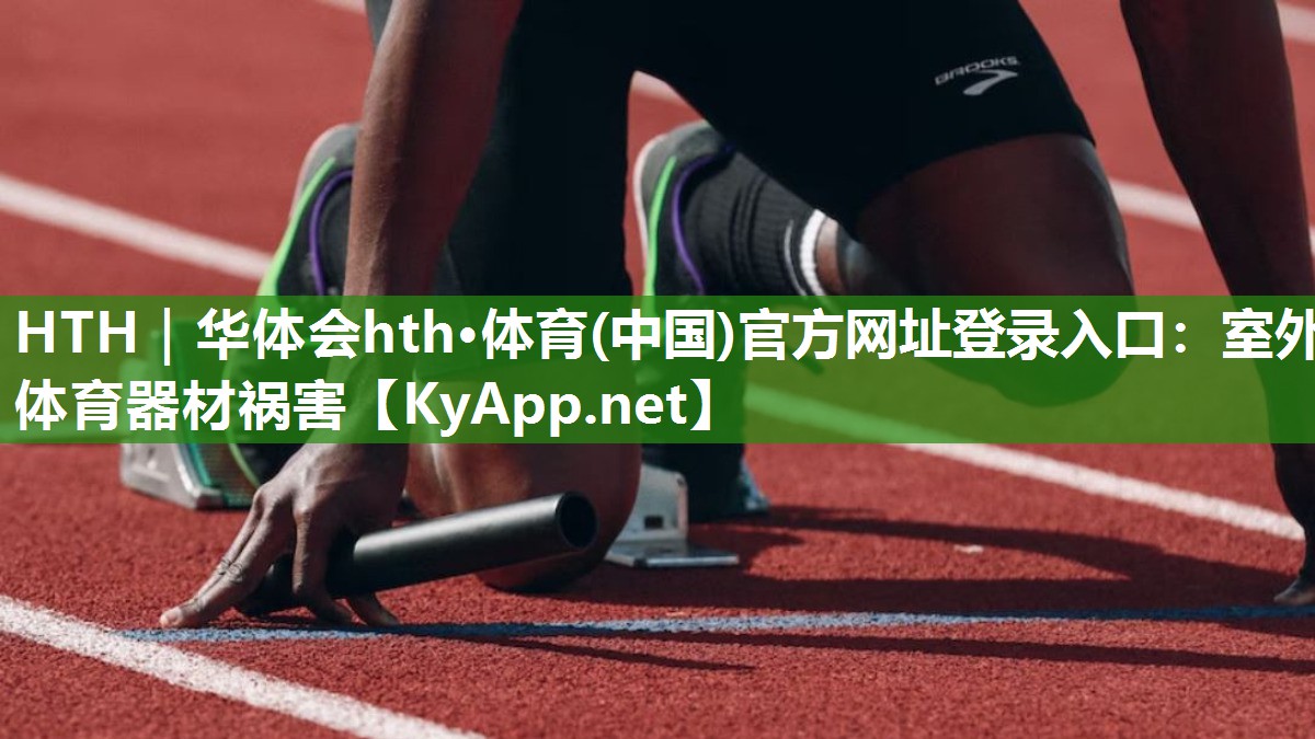 HTH｜华体会hth·体育(中国)官方网址登录入口：室外体育器材祸害
