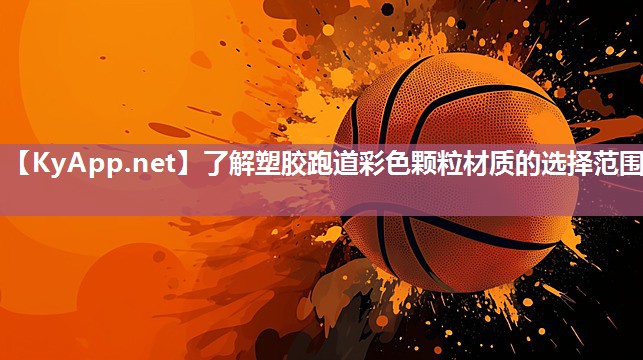 了解塑胶跑道彩色颗粒材质的选择范围