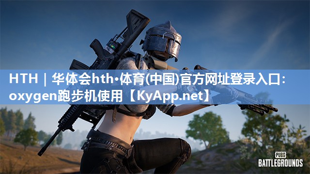 HTH｜华体会hth·体育(中国)官方网址登录入口：oxygen跑步机使用