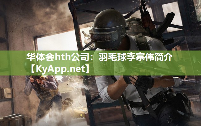 华体会hth公司：羽毛球李宗伟简介