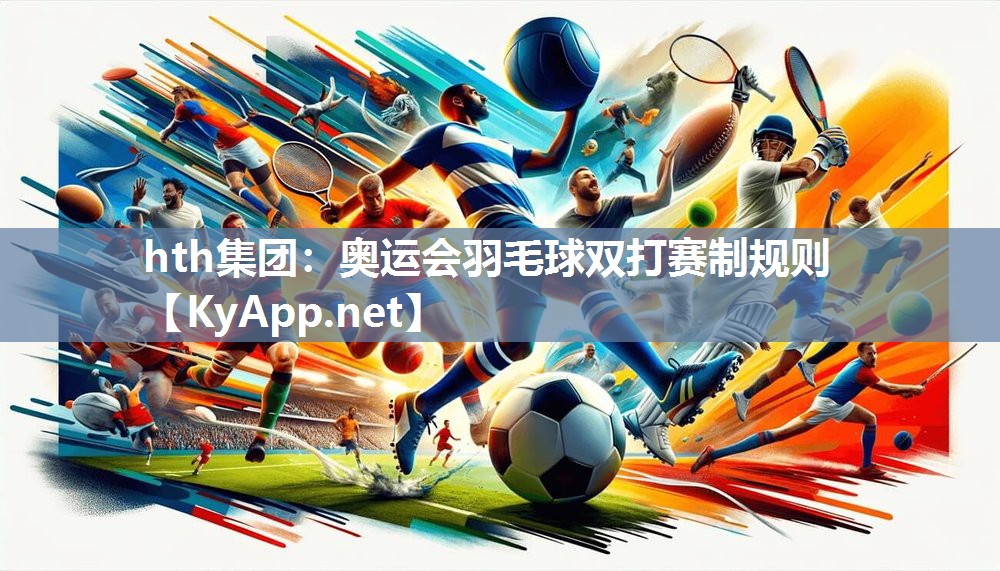hth集团：奥运会羽毛球双打赛制规则