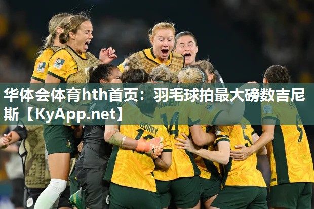 华体会体育hth首页：羽毛球拍最大磅数吉尼斯