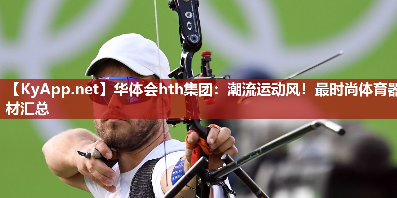 华体会hth集团：潮流运动风！最时尚体育器材汇总