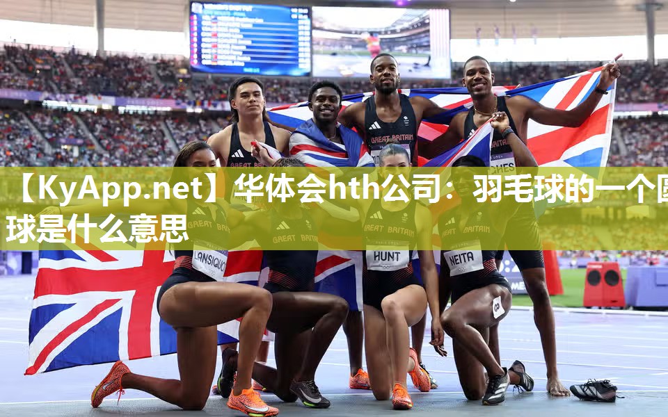 华体会hth公司：羽毛球的一个圆球是什么意思
