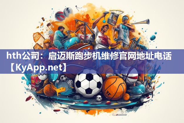 hth公司：启迈斯跑步机维修官网地址电话