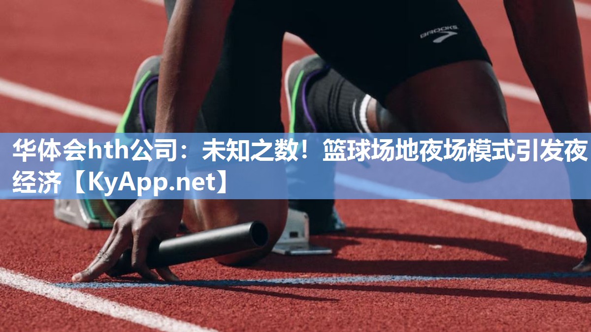 华体会hth公司：未知之数！篮球场地夜场模式引发夜经济