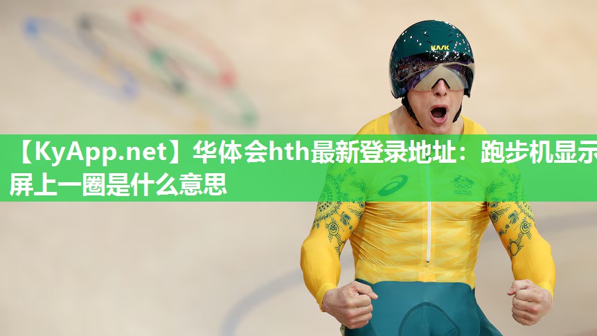 华体会hth最新登录地址：跑步机显示屏上一圈是什么意思