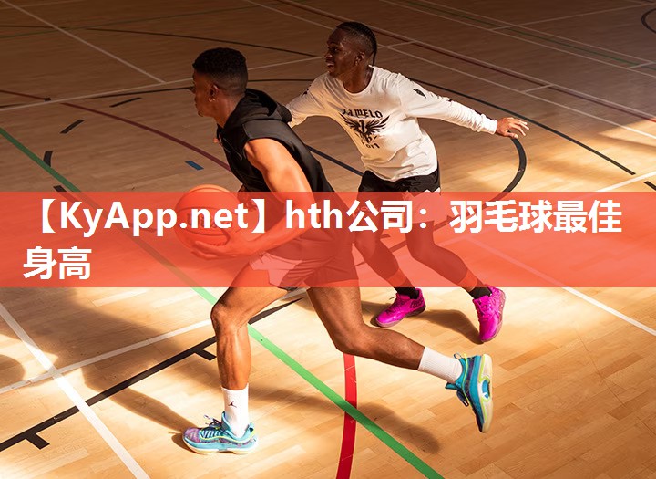 hth公司：羽毛球最佳身高