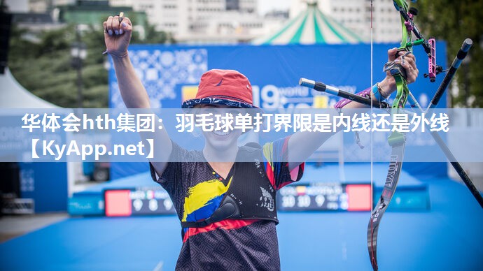 华体会hth集团：羽毛球单打界限是内线还是外线