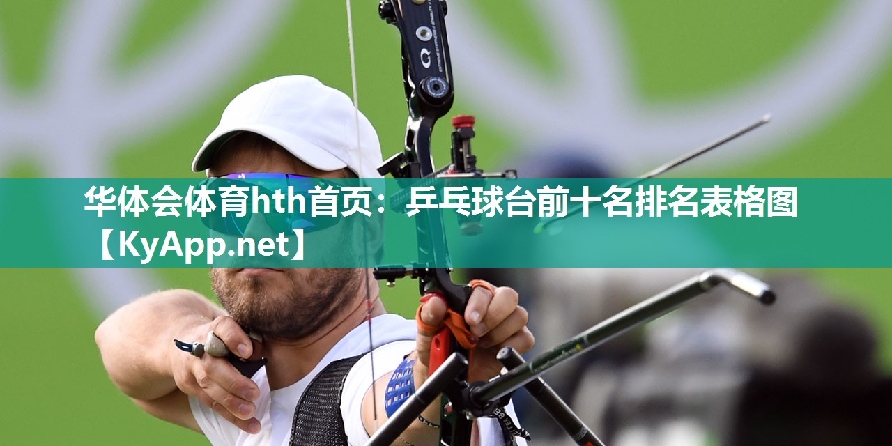 华体会体育hth首页：乒乓球台前十名排名表格图