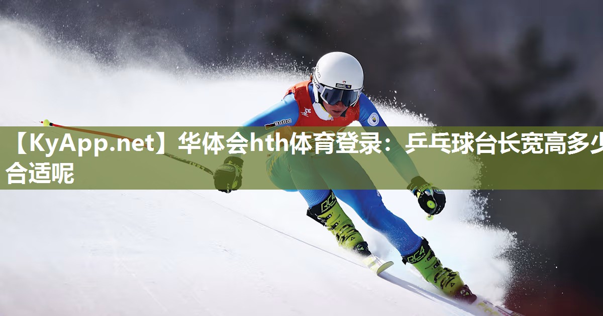 华体会hth体育登录：乒乓球台长宽高多少合适呢