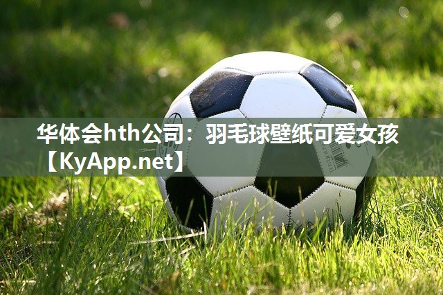 华体会hth公司：羽毛球壁纸可爱女孩