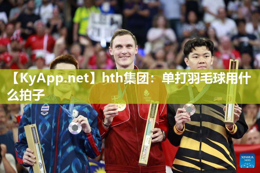hth集团：单打羽毛球用什么拍子