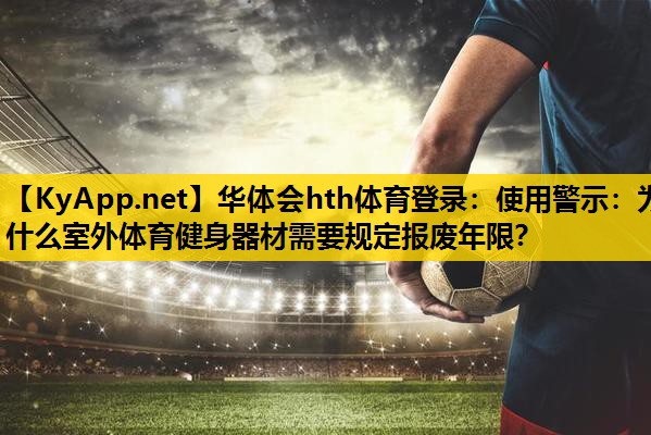 使用警示:为什么室外体育健身器材需要规定报废年限? 使用警示:为什么室外体育健身器材需要规定报废年限?
