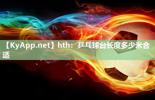 乒乓球台长度多少米合适 乒乓球台长度多少米合适
