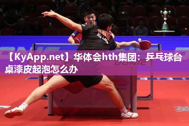 乒乓球台桌漆皮起泡怎么办 乒乓球台桌漆皮起泡怎么办
