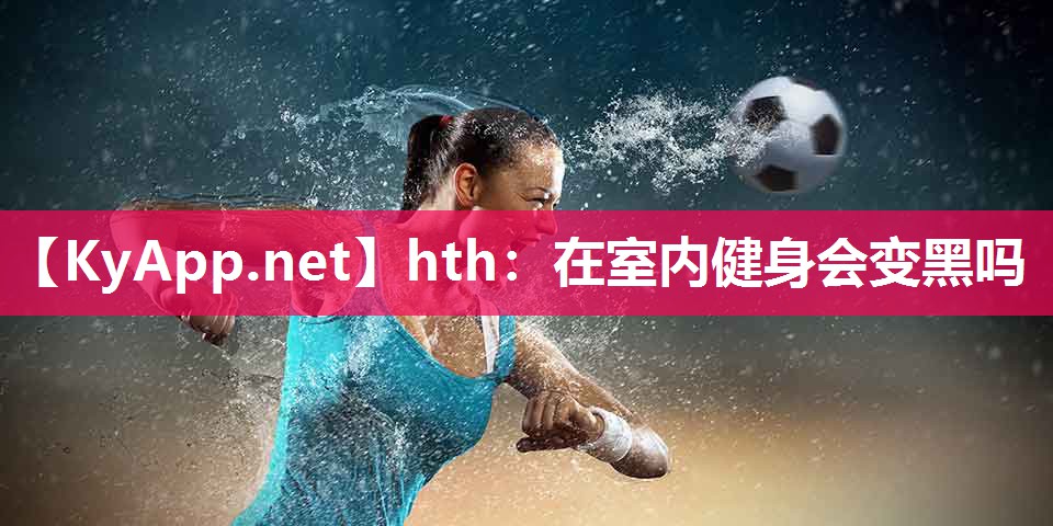 在室内健身会变黑吗 在室内健身会变黑吗