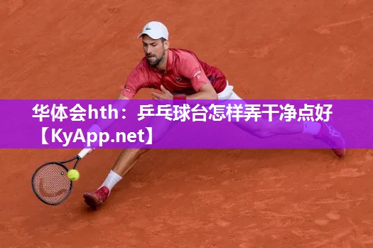 乒乓球台怎样弄干净点好 乒乓球台怎样弄干净点好