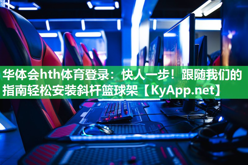 快人一步!跟随我们的指南轻松安装斜杆篮球架 快人一步!跟随我们的指南轻松安装斜杆篮球架