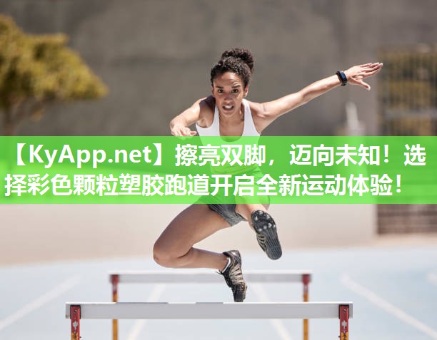 擦亮双脚,迈向未知!选择彩色颗粒塑胶跑道开启全新运动体验! 擦亮双脚,迈向未知!选择彩色颗粒塑胶跑道开启全新运动体验!