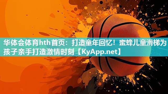 打造童年回忆!蜜蜂儿童滑梯为孩子亲手打造激情时刻 打造童年回忆!蜜蜂儿童滑梯为孩子亲手打造激情时刻