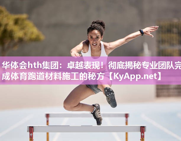 卓越表现!彻底揭秘专业团队完成体育跑道材料施工的秘方 卓越表现!彻底揭秘专业团队完成体育跑道材料施工的秘方